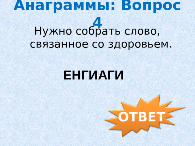 Анаграммы: Вопрос 4 Нужно собрать слово, связанное со здоровьем. ЕНГИАГИ ОТВЕТ