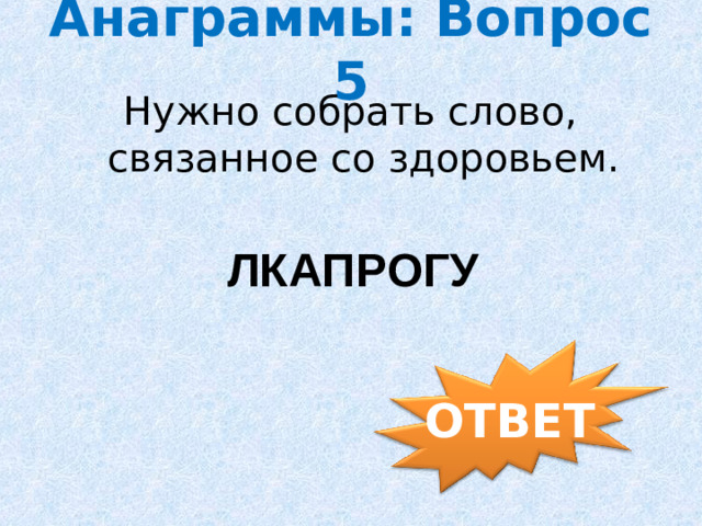 Анаграммы: Вопрос 5 Нужно собрать слово, связанное со здоровьем. ЛКАПРОГУ ОТВЕТ