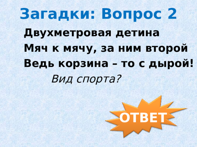 Загадки: Вопрос 2 Двухметровая детина Мяч к мячу, за ним второй Ведь корзина – то с дырой! Вид спорта?               ОТВЕТ
