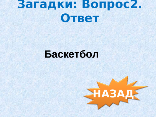 Загадки: Вопрос2. Ответ Баскетбол НАЗАД