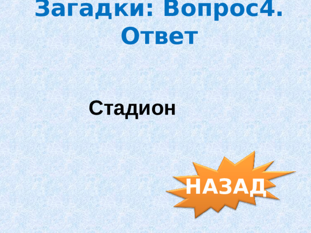 Загадки: Вопрос4. Ответ Стадион НАЗАД