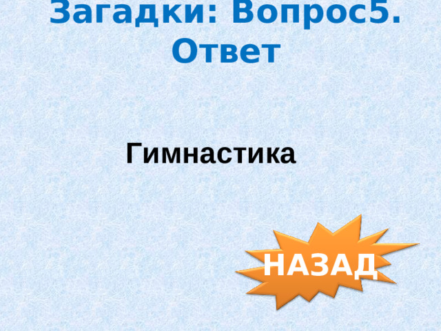 Загадки: Вопрос5. Ответ Гимнастика НАЗАД