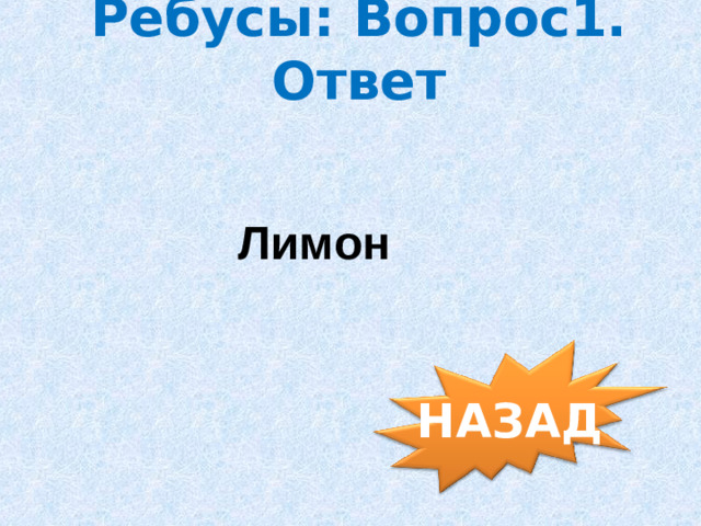Ребусы: Вопрос1. Ответ Лимон НАЗАД
