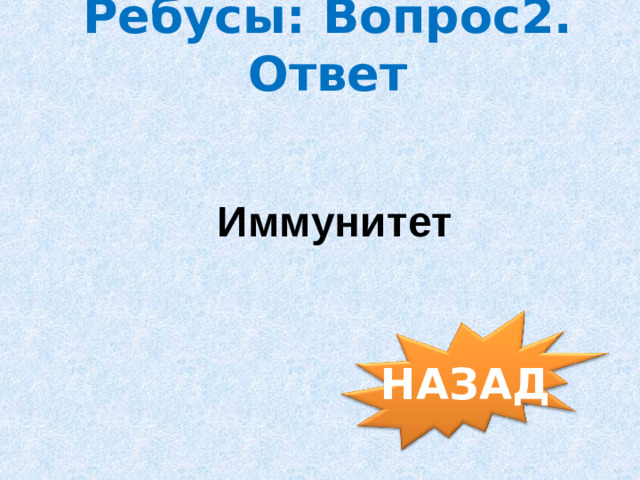 Ребусы: Вопрос2. Ответ Иммунитет НАЗАД