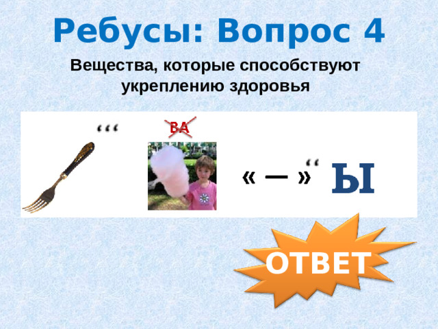 Ребусы: Вопрос 4 Вещества, которые способствуют укреплению здоровья ОТВЕТ