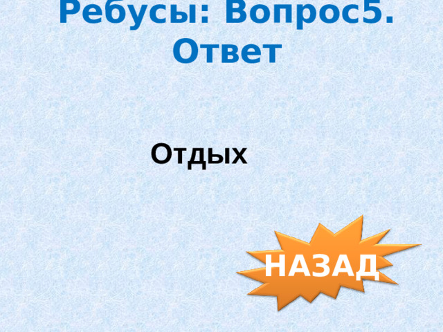 Ребусы: Вопрос5. Ответ Отдых НАЗАД