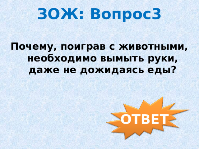ЗОЖ: Вопрос3 Почему, поиграв с животными, необходимо вымыть руки, даже не дожидаясь еды? ОТВЕТ