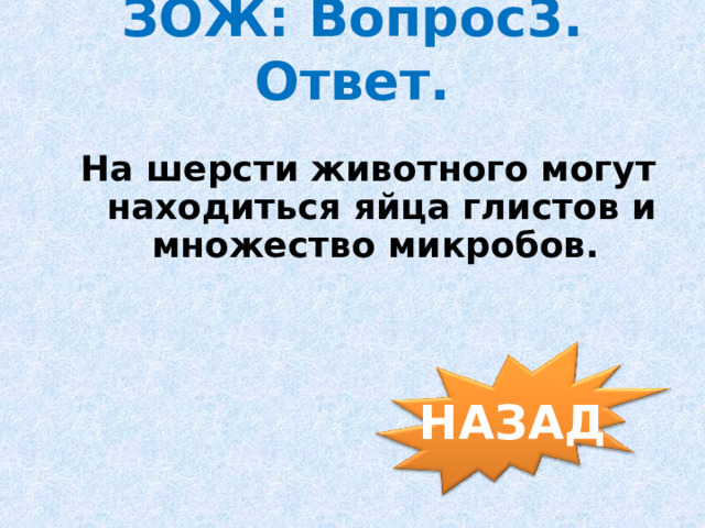 ЗОЖ: Вопрос3. Ответ. На шерсти животного могут находиться яйца глистов и множество микробов. НАЗАД