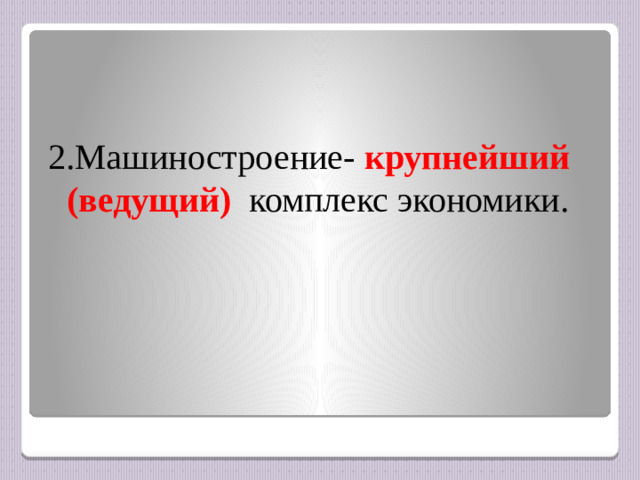 2.Машиностроение- крупнейший (ведущий) комплекс экономики.