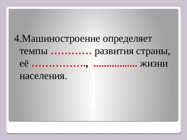 4.Машиностроение определяет темпы ………… развития страны, её ……………. , .................  жизни населения.
