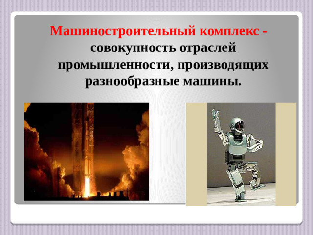 Машиностроительный комплекс - совокупность отраслей промышленности, производящих разнообразные машины.