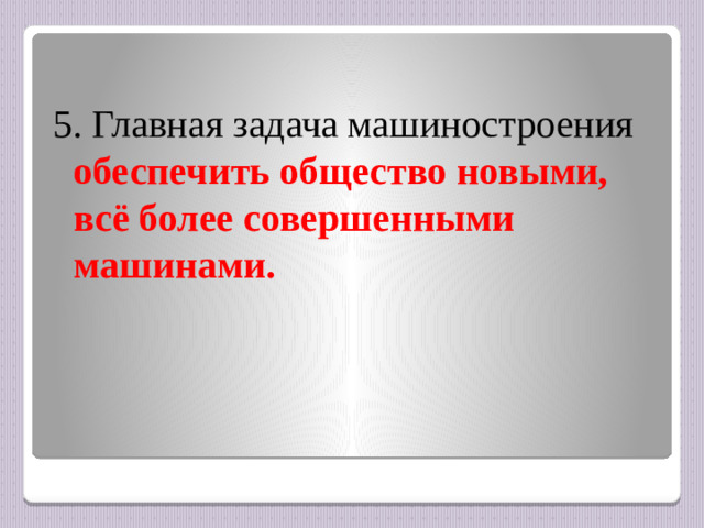 5. Главная задача машиностроения обеспечить общество новыми, всё более совершенными машинами.