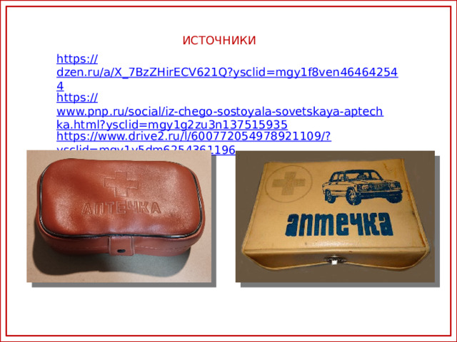 ИСТОЧНИКИ https:// dzen.ru/a/X_7BzZHirECV621Q?ysclid=mgy1f8ven464642544 https:// www.pnp.ru/social/iz-chego-sostoyala-sovetskaya-aptechka.html?ysclid=mgy1g2zu3n137515935 https://www.drive2.ru/l/600772054978921109/? ysclid=mgy1y5dm6254361196