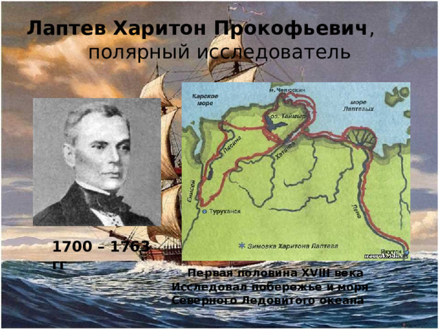 Лаптев Харитон Прокофьевич , полярный исследователь 1700 – 1763 гг Первая половина XVIII века Исследовал побережье и моря Северного Ледовитого океана