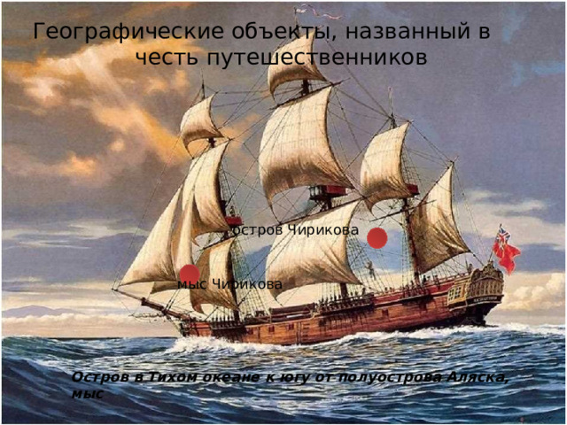 Географические объекты, названный в честь путешественников остров Чирикова мыс Чирикова Остров в Тихом океане к югу от полуострова Аляска, мыс