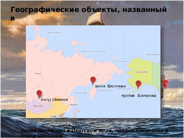 Географические объекты, названный в честь путешественников Залив Шелихова в Охотском море, пролив Шелихова и город Шелихов