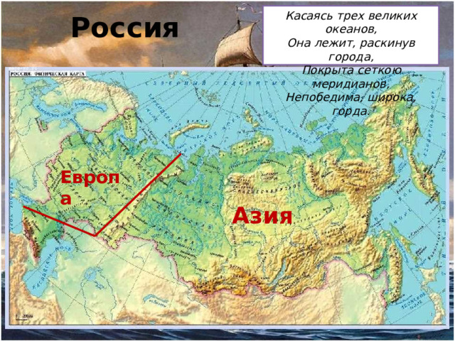 Касаясь трех великих океанов, Она лежит, раскинув города, Покрыта сеткою меридианов, Непобедима, широка, горда. Россия Европа Азия