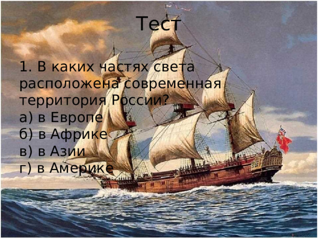 Тест 1. В каких частях света расположена современная территория России? а) в Европе б) в Африке в) в Азии г) в Америке