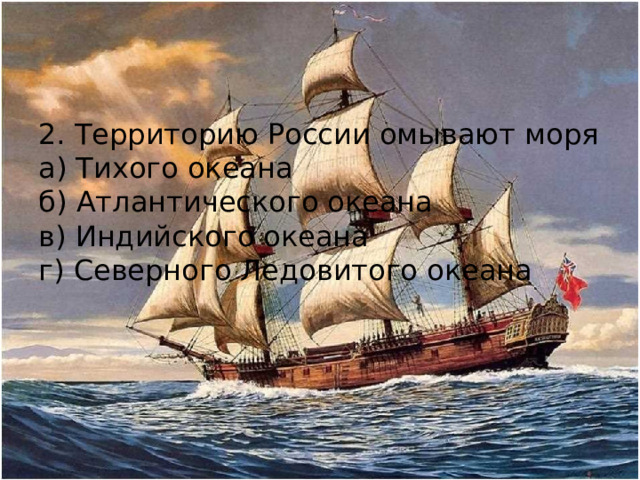 2. Территорию России омывают моря а) Тихого океана б) Атлантического океана в) Индийского океана г) Северного Ледовитого океана