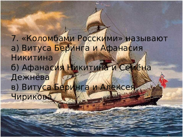 7. «Коломбами Росскими» называют а) Витуса Беринга и Афанасия Никитина б) Афанасия Никитина и Семёна Дежнёва в) Витуса Беринга и Алексея Чирикова