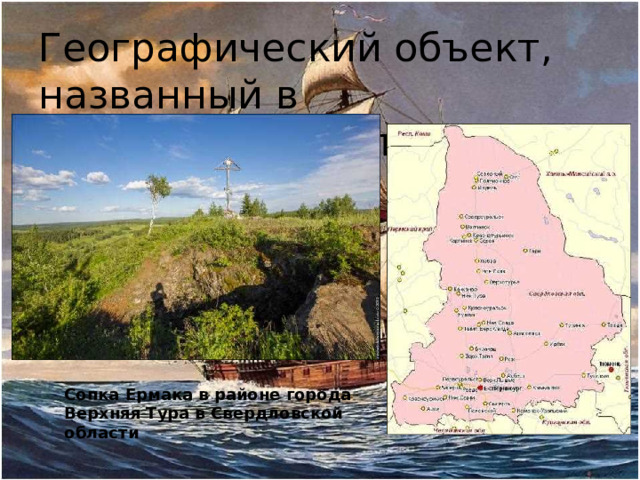 Географический объект, названный в честь путешественника Сопка Ермака в районе города Верхняя Тура в Свердловской области