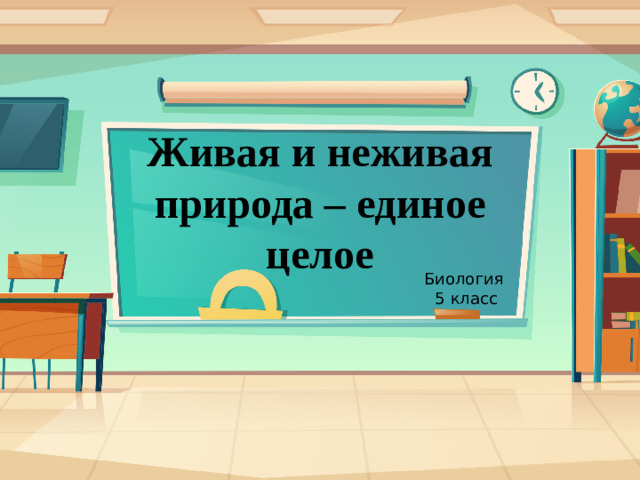 Живая и неживая природа – единое целое Биология 5 класс