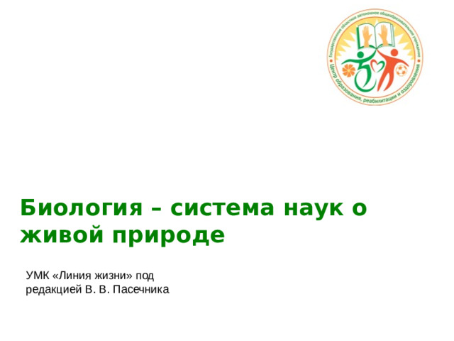 Биология – система наук о живой природе  УМК «Линия жизни» под редакцией В. В. Пасечника