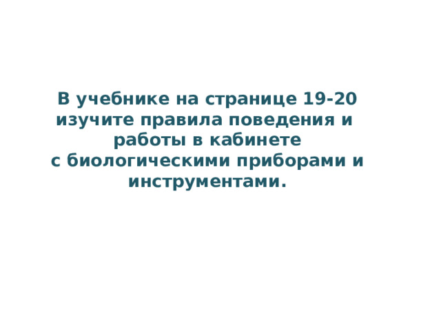 В учебнике на странице 19-20 изучите правила поведения и работы в кабинете с биологическими приборами и инструментами.