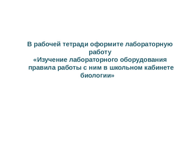 В рабочей тетради оформите лабораторную работу  «Изучение лабораторного оборудования  правила работы с ним в школьном кабинете биологии»
