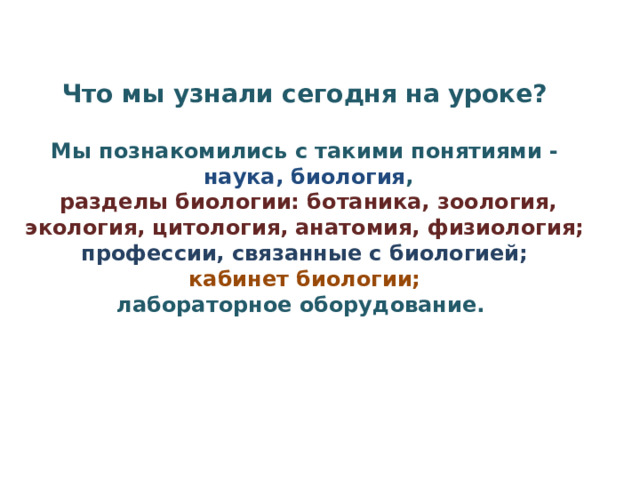 Что мы узнали сегодня на уроке? Мы познакомились с такими понятиями -  наука, биология ,  разделы биологии: ботаника, зоология, экология, цитология, анатомия, физиология; профессии, связанные с биологией; кабинет биологии;  лабораторное оборудование.