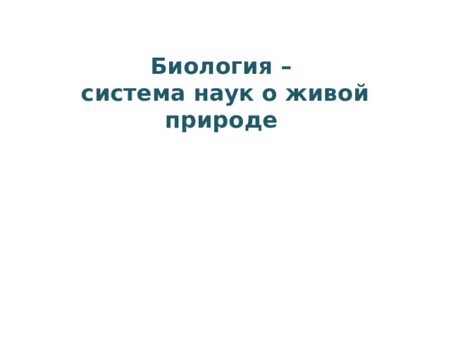 Биология –  система наук о живой природе