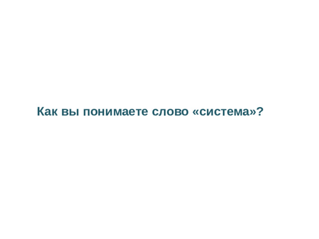 Как вы понимаете слово «система»?