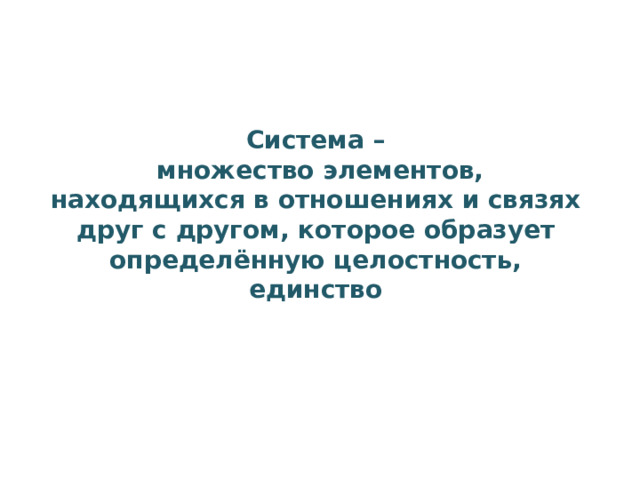 Система –  множество элементов, находящихся в отношениях и связях друг с другом, которое образует определённую целостность, единство