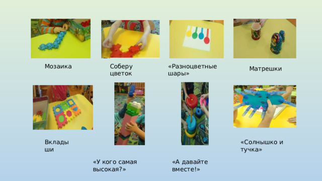 Мозаика Соберу цветок «Разноцветные шары» Матрешки Вкладыши «Солнышко и тучка» «У кого самая высокая?» «А давайте вместе!»