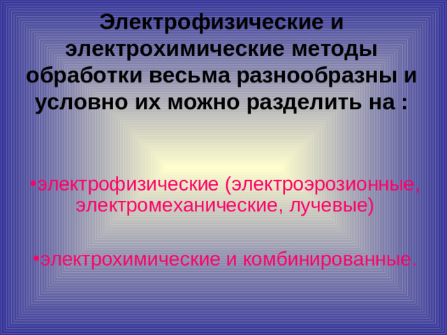 Электрофизические и электрохимические методы обработки весьма разнообразны и условно их можно разделить на :