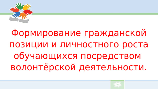 Формирование гражданской позиции и личностного роста обучающихся посредством волонтёрской деятельности.