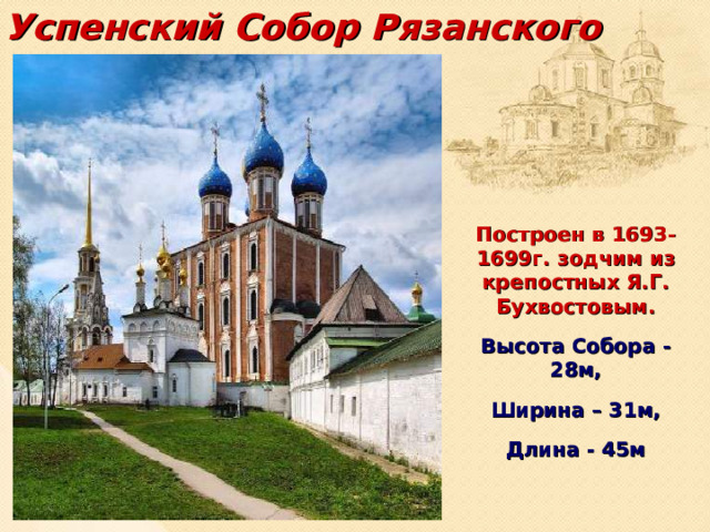 Успенский Собор Рязанского Кремля   Построен в 1693-1699г. зодчим из крепостных Я.Г. Бухвостовым. Высота Собора - 28м, Ширина – 31м, Длина - 45м