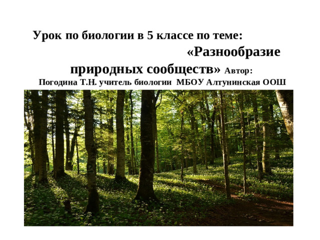 Урок по биологии в 5 классе по теме: «Разнообразие природных сообществ» Автор:  Погодина Т.Н. учитель биологии МБОУ Алтунинская ООШ