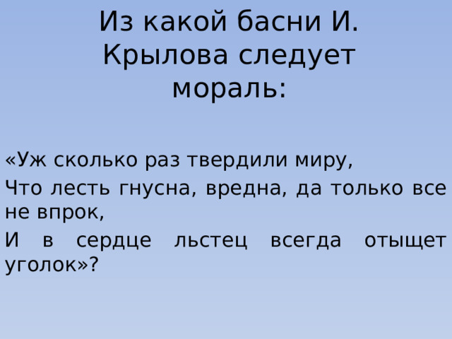 Из какой басни И. Крылова следует мораль: «Уж сколько раз твердили миру, Что лесть гнусна, вредна, да только все не впрок, И в сердце льстец всегда отыщет уголок»?