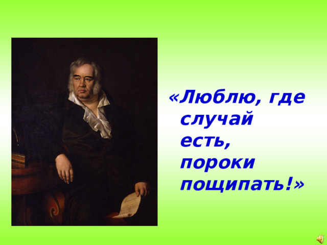 «Люблю, где случай есть, пороки пощипать!»
