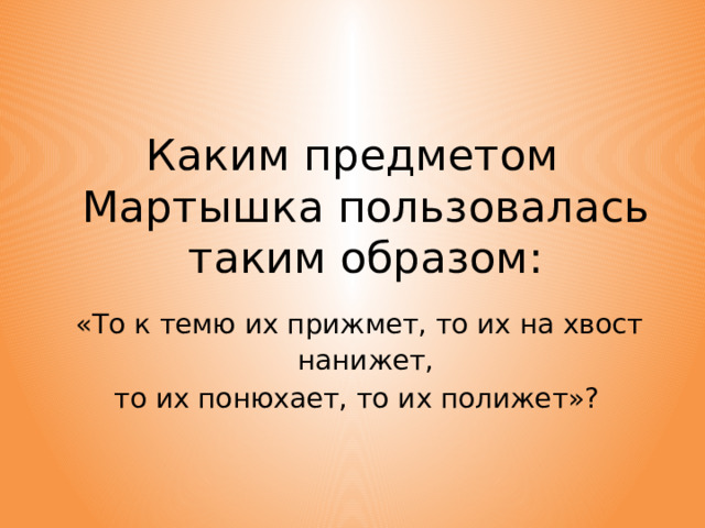 Каким предметом Мартышка пользовалась таким образом:  «То к темю их прижмет, то их на хвост нанижет,  то их понюхает, то их полижет»?