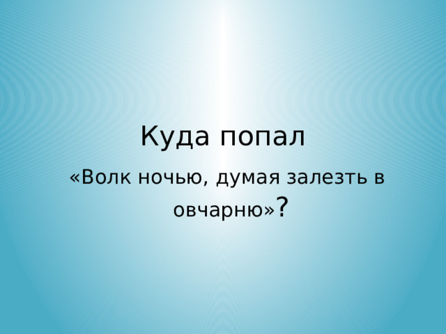 Куда попал  «Волк ночью, думая залезть в овчарню» ?