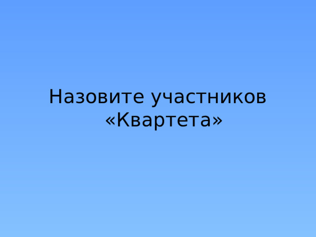 Назовите участников «Квартета»