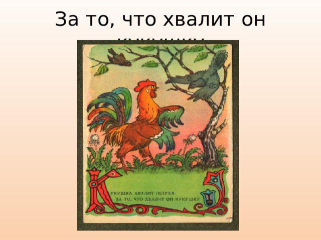 За то, что хвалит он кукушку