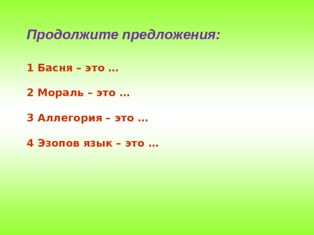 Продолжите предложения: 1 Басня – это …  2 Мораль – это …  3 Аллегория – это …  4 Эзопов язык – это …