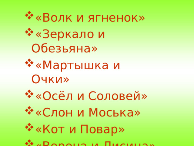 «Волк и ягненок» «Зеркало и Обезьяна» «Мартышка и Очки» «Осёл и Соловей» «Слон и Моська» «Кот и Повар» «Ворона и Лисица»