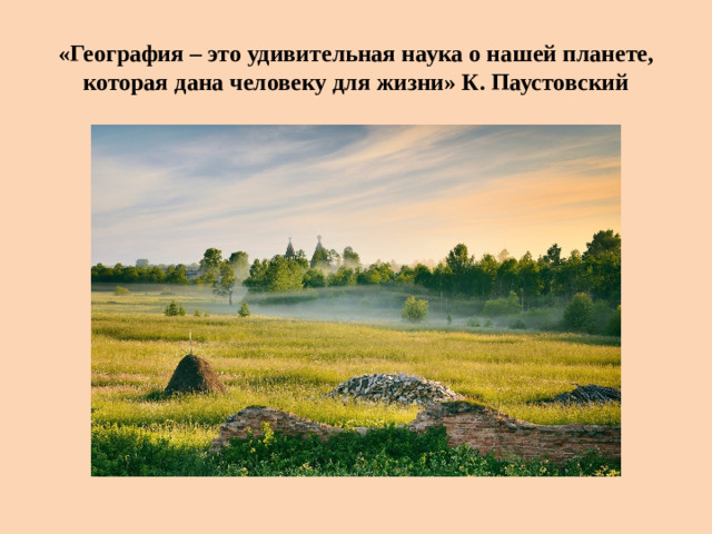«География – это удивительная наука о нашей планете, которая дана человеку для жизни» К. Паустовский