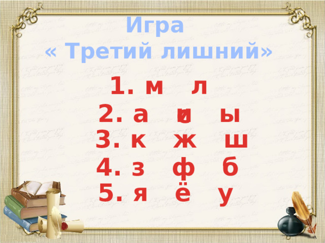 Игра « Третий лишний» 1. м л с 2. а и ы   3. к ж ш 4. з ф б 5. я ё у
