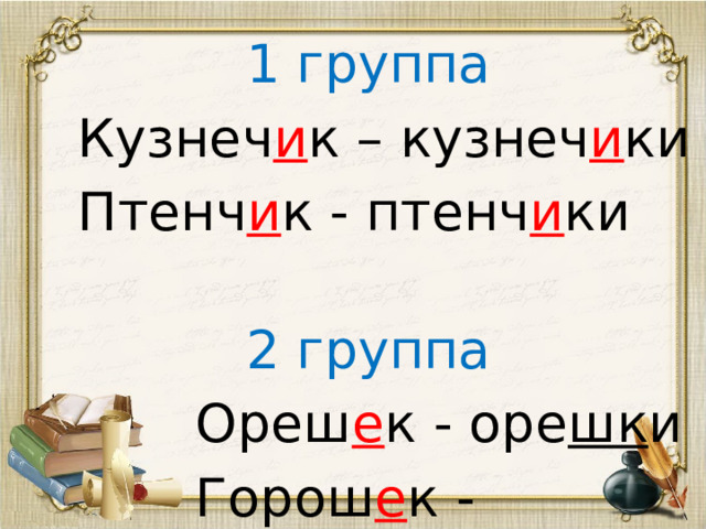 1 группа Кузнеч и к – кузнеч и ки Птенч и к - птенч и ки  2 группа  Ореш е к - оре шк и  Горош е к - горо шк и