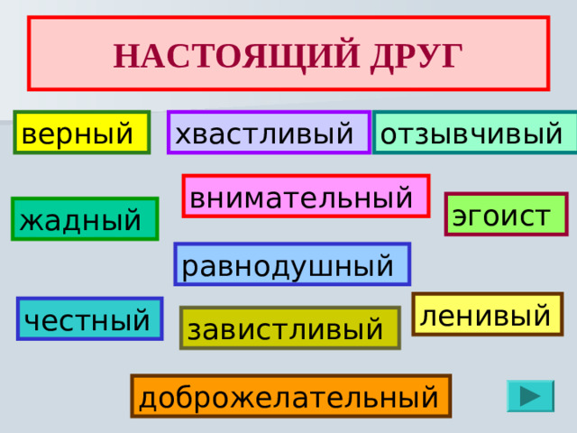 НАСТОЯЩИЙ ДРУГ верный отзывчивый хвастливый внимательный эгоист жадный равнодушный ленивый  честный  завистливый доброжелательный